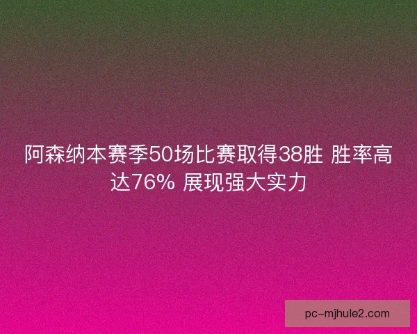 阿森纳本赛季50场比赛取得38胜 胜率高达76% 展现强大实力 阿森纳本赛季50场比赛取得38胜 胜率高达76% 展现强大实力