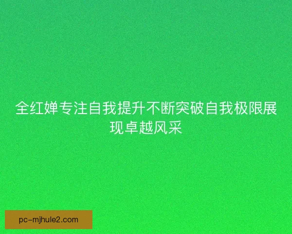 全红婵专注自我提升不断突破自我极限展现卓越风采 全红婵专注自我提升不断突破自我极限展现卓越风采
