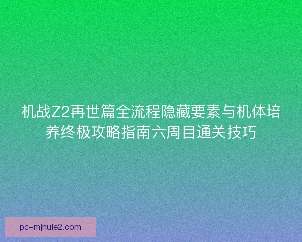 机战Z2再世篇全流程隐藏要素与机体培养终极攻略指南六周目通关技巧 机战Z2再世篇全流程隐藏要素与机体培养终极攻略指南六周目通关技巧