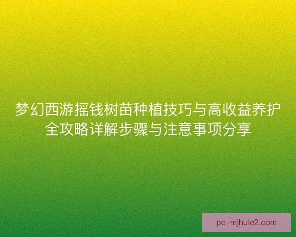 梦幻西游摇钱树苗种植技巧与高收益养护全攻略详解步骤与注意事项分享
