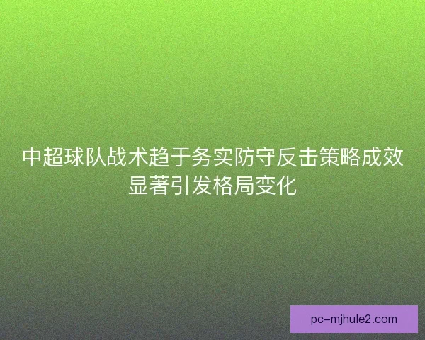 中超球队战术趋于务实防守反击策略成效显著引发格局变化