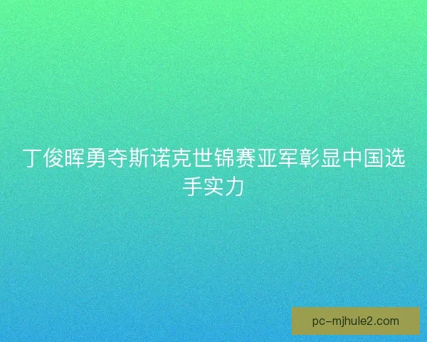 丁俊晖勇夺斯诺克世锦赛亚军彰显中国选手实力 丁俊晖勇夺斯诺克世锦赛亚军彰显中国选手实力