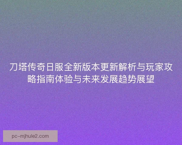 刀塔传奇日服全新版本更新解析与玩家攻略指南体验与未来发展趋势展望 刀塔传奇日服全新版本更新解析与玩家攻略指南体验与未来发展趋势展望